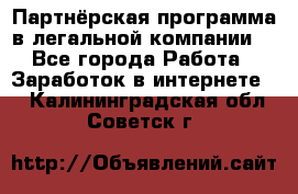 Партнёрская программа в легальной компании  - Все города Работа » Заработок в интернете   . Калининградская обл.,Советск г.